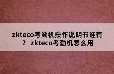 zkteco考勤机操作说明书谁有？ zkteco考勤机怎么用